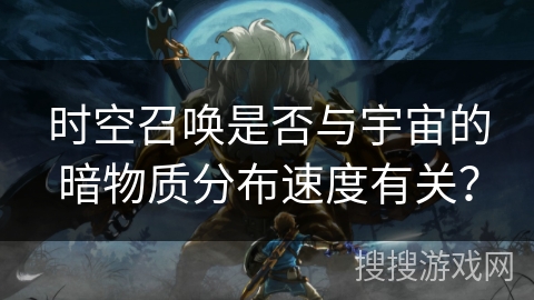 时空召唤是否与宇宙的暗物质分布速度有关？