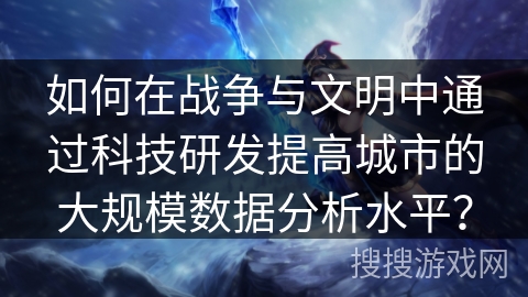 如何在战争与文明中通过科技研发提高城市的大规模数据分析水平？