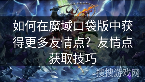 如何在魔域口袋版中获得更多友情点？友情点获取技巧