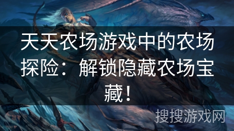 天天农场游戏中的农场探险：解锁隐藏农场宝藏！