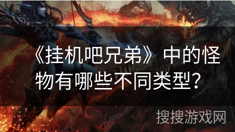 《挂机吧兄弟》中的怪物有哪些不同类型？