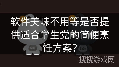 软件美味不用等是否提供适合学生党的简便烹饪方案？