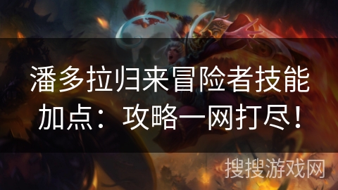 潘多拉归来冒险者技能加点：攻略一网打尽！