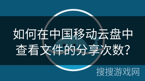 如何在中国移动云盘中查看文件的分享次数？
