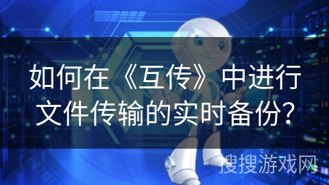 如何在《互传》中进行文件传输的实时备份？