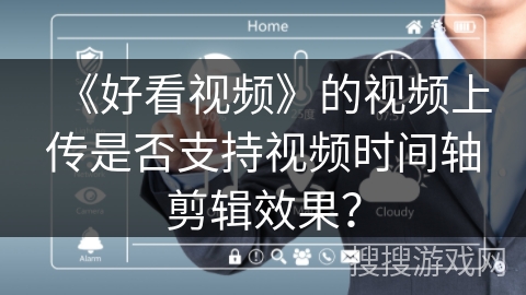《好看视频》的视频上传是否支持视频时间轴剪辑效果？