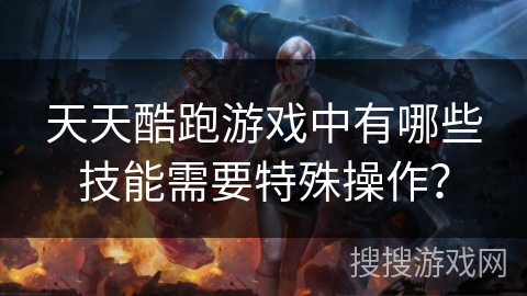 天天酷跑游戏中有哪些技能需要特殊操作？
