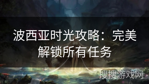 波西亚时光攻略：完美解锁所有任务