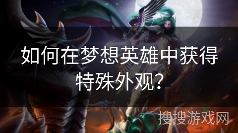 如何在梦想英雄中获得特殊外观？