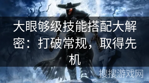 大眼够级技能搭配大解密：打破常规，取得先机