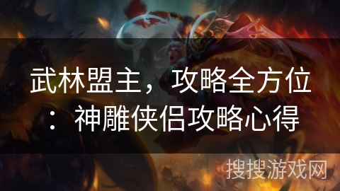 武林盟主，攻略全方位：神雕侠侣攻略心得