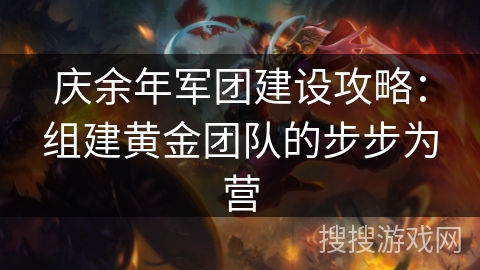 庆余年军团建设攻略：组建黄金团队的步步为营