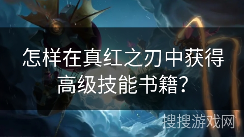 怎样在真红之刃中获得高级技能书籍？