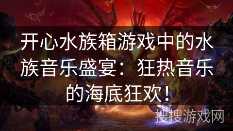 开心水族箱游戏中的水族音乐盛宴：狂热音乐的海底狂欢！