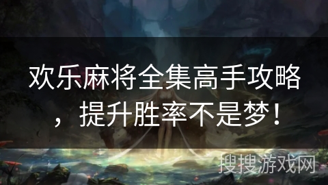 欢乐麻将全集高手攻略，提升胜率不是梦！