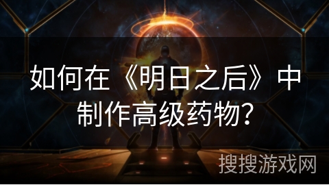 如何在《明日之后》中制作高级药物？