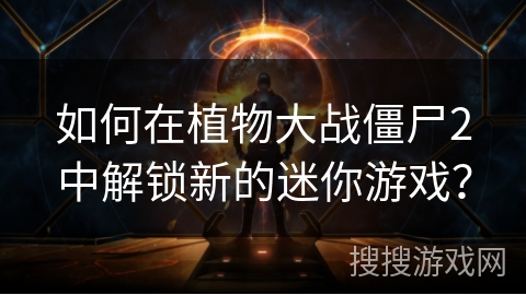 如何在植物大战僵尸2中解锁新的迷你游戏？