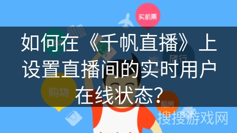 如何在《千帆直播》上设置直播间的实时用户在线状态？