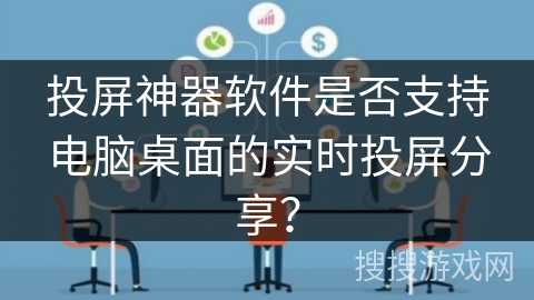投屏神器软件是否支持电脑桌面的实时投屏分享? 投屏神器软件是否支持电脑桌面的实时投屏分享?