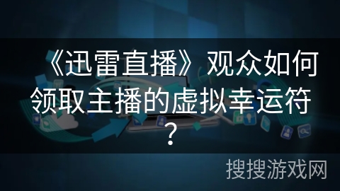 《迅雷直播》观众如何领取主播的虚拟幸运符？