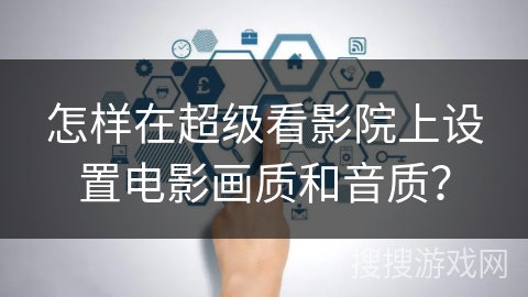 怎样在超级看影院上设置电影画质和音质? 怎样在超级看影院上设置电影画质和音质?