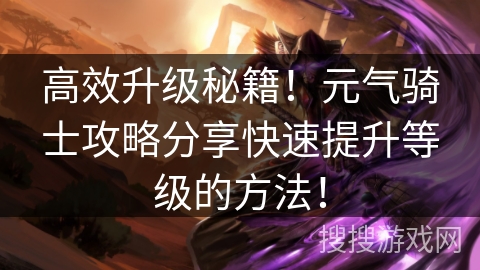 高效升级秘籍!元气骑士攻略分享快速提升等级的方法! 高效升级秘籍!元气骑士攻略分享快速提升等级的方法!