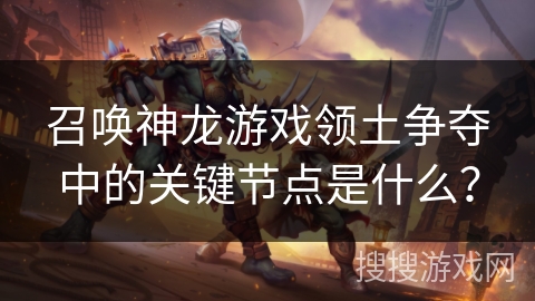 召唤神龙游戏领土争夺中的关键节点是什么？