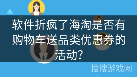 软件折疯了海淘是否有购物车送品类优惠券的活动？