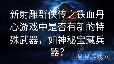 新射雕群侠传之铁血丹心游戏中是否有新的特殊武器，如神秘宝藏兵器？