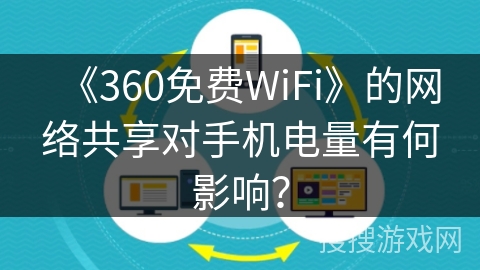 《360免费WiFi》的网络共享对手机电量有何影响？
