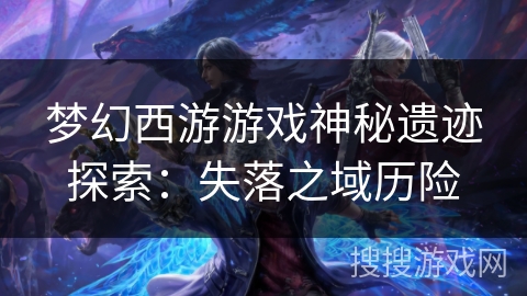 梦幻西游游戏神秘遗迹探索：失落之域历险