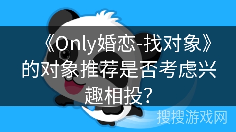 《Only婚恋-找对象》的对象推荐是否考虑兴趣相投？