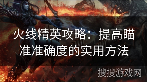 火线精英攻略：提高瞄准准确度的实用方法