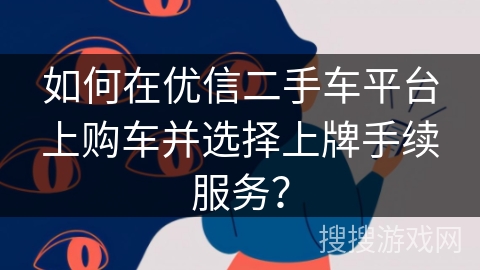 如何在优信二手车平台上购车并选择上牌手续服务？