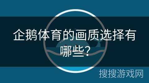 企鹅体育的画质选择有哪些？
