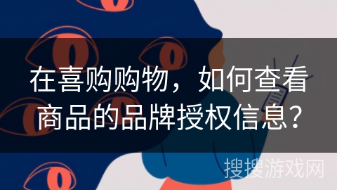 在喜购购物，如何查看商品的品牌授权信息？