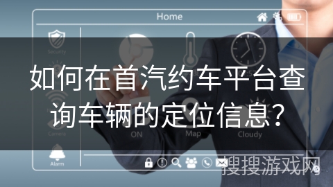 如何在首汽约车平台查询车辆的定位信息？