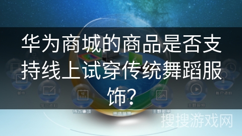 华为商城的商品是否支持线上试穿传统舞蹈服饰？