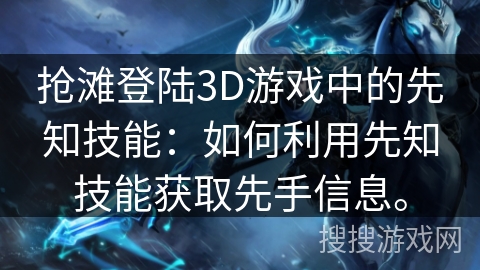 抢滩登陆3D游戏中的先知技能：如何利用先知技能获取先手信息。