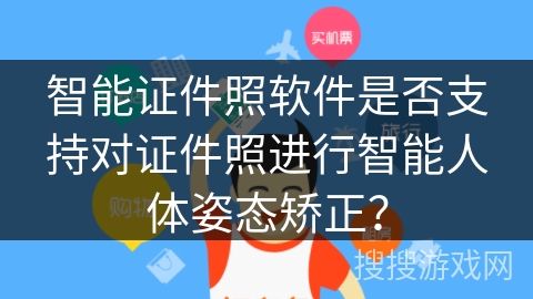 智能证件照软件是否支持对证件照进行智能人体姿态矫正？
