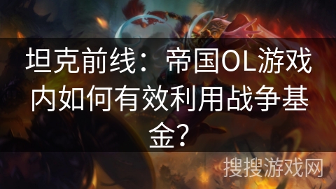 坦克前线：帝国OL游戏内如何有效利用战争基金？