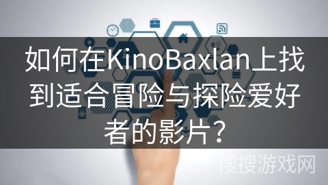 如何在KinoBaxlan上找到适合冒险与探险爱好者的影片？