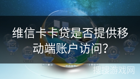 维信卡卡贷是否提供移动端账户访问？