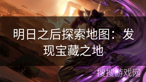 明日之后探索地图：发现宝藏之地