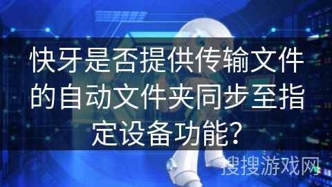 快牙是否提供传输文件的自动文件夹同步至指定设备功能？