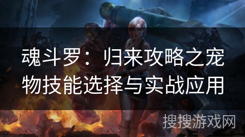 魂斗罗：归来攻略之宠物技能选择与实战应用