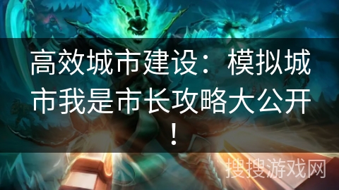 高效城市建设：模拟城市我是市长攻略大公开！