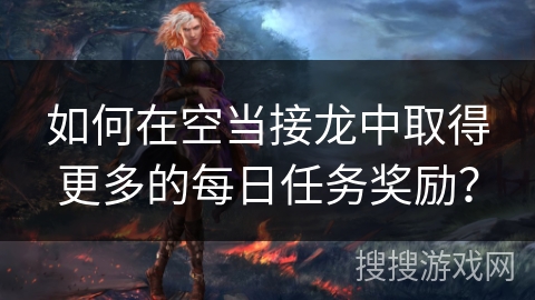如何在空当接龙中取得更多的每日任务奖励？