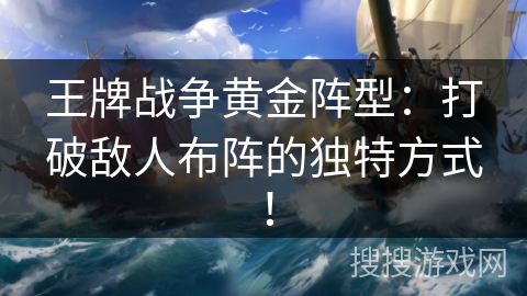 王牌战争黄金阵型：打破敌人布阵的独特方式！