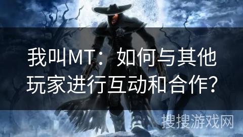 我叫MT：如何与其他玩家进行互动和合作？
